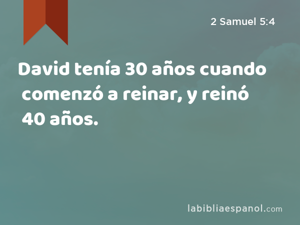 David tenía 30 años cuando comenzó a reinar, y reinó 40 años. - 2 Samuel 5:4