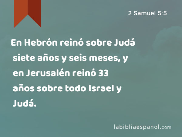 En Hebrón reinó sobre Judá siete años y seis meses, y en Jerusalén reinó 33 años sobre todo Israel y Judá. - 2 Samuel 5:5