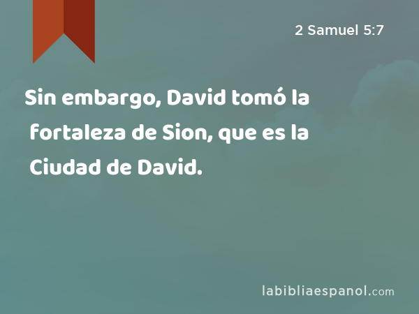 Sin embargo, David tomó la fortaleza de Sion, que es la Ciudad de David. - 2 Samuel 5:7