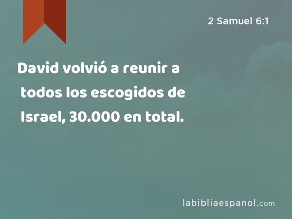 David volvió a reunir a todos los escogidos de Israel, 30.000 en total. - 2 Samuel 6:1