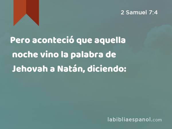 Pero aconteció que aquella noche vino la palabra de Jehovah a Natán, diciendo: - 2 Samuel 7:4