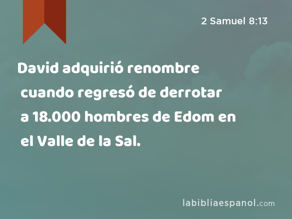 David adquirió renombre cuando regresó de derrotar a 18.000 hombres de Edom en el Valle de la Sal. - 2 Samuel 8:13