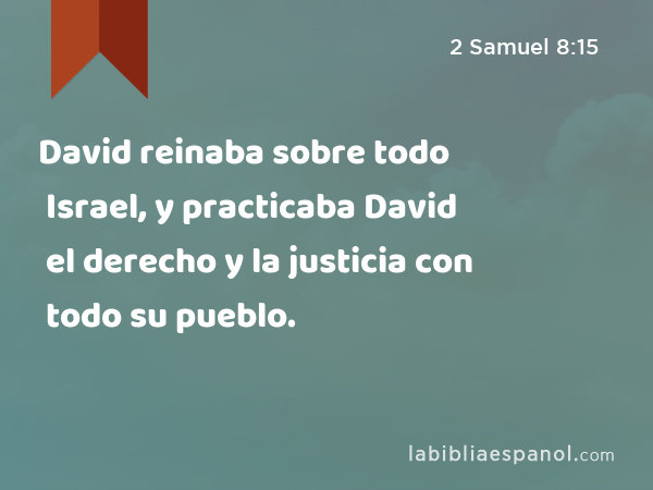 David reinaba sobre todo Israel, y practicaba David el derecho y la justicia con todo su pueblo. - 2 Samuel 8:15