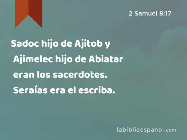 Sadoc hijo de Ajitob y Ajimelec hijo de Abiatar eran los sacerdotes. Seraías era el escriba. - 2 Samuel 8:17