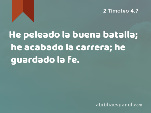 He peleado la buena batalla; he acabado la carrera; he guardado la fe. - 2 Timoteo 4:7