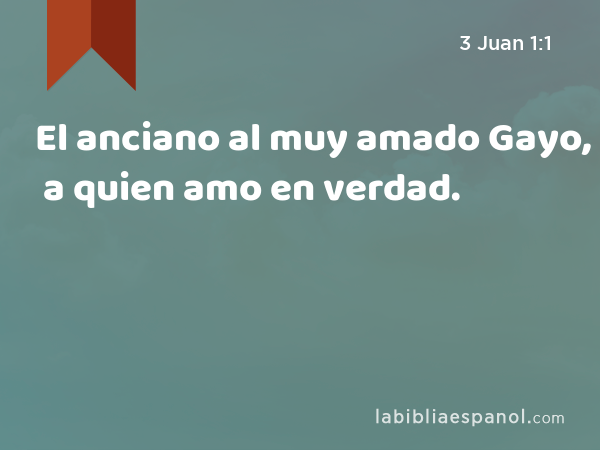 El anciano al muy amado Gayo, a quien amo en verdad. - 3 Juan 1:1