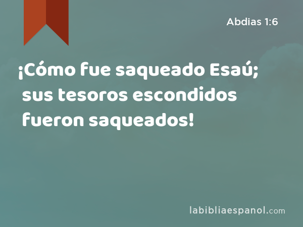 ¡Cómo fue saqueado Esaú; sus tesoros escondidos fueron saqueados! - Abdias 1:6