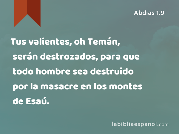 Tus valientes, oh Temán, serán destrozados, para que todo hombre sea destruido por la masacre en los montes de Esaú. - Abdias 1:9