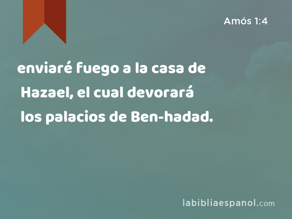 enviaré fuego a la casa de Hazael, el cual devorará los palacios de Ben-hadad. - Amós 1:4