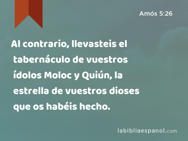 Al contrario, llevasteis el tabernáculo de vuestros ídolos Moloc y Quiún, la estrella de vuestros dioses que os habéis hecho. - Amós 5:26