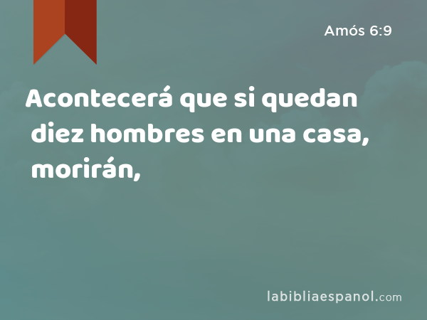 Acontecerá que si quedan diez hombres en una casa, morirán, - Amós 6:9