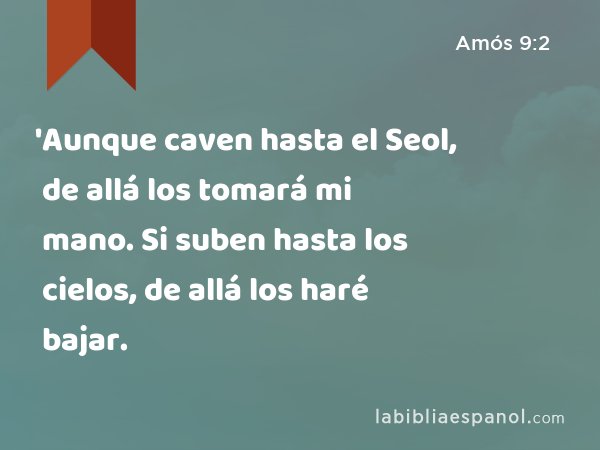 'Aunque caven hasta el Seol, de allá los tomará mi mano. Si suben hasta los cielos, de allá los haré bajar. - Amós 9:2