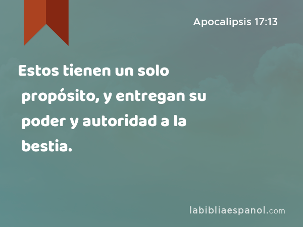 Estos tienen un solo propósito, y entregan su poder y autoridad a la bestia. - Apocalipsis 17:13