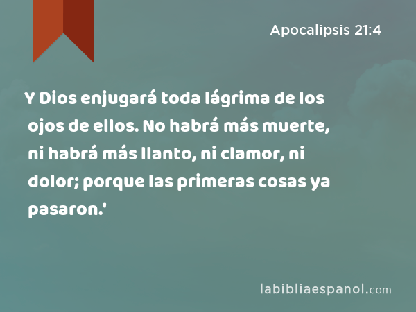 Y Dios enjugará toda lágrima de los ojos de ellos. No habrá más muerte, ni habrá más llanto, ni clamor, ni dolor; porque las primeras cosas ya pasaron.' - Apocalipsis 21:4