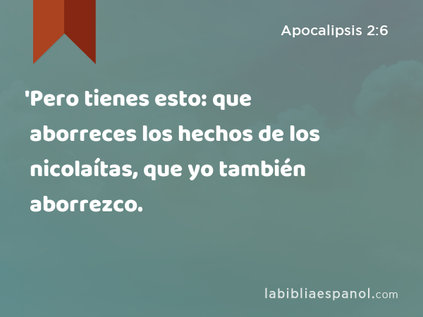 'Pero tienes esto: que aborreces los hechos de los nicolaítas, que yo también aborrezco. - Apocalipsis 2:6