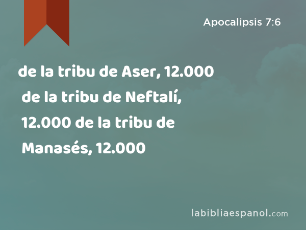 de la tribu de Aser, 12.000 de la tribu de Neftalí, 12.000 de la tribu de Manasés, 12.000 - Apocalipsis 7:6