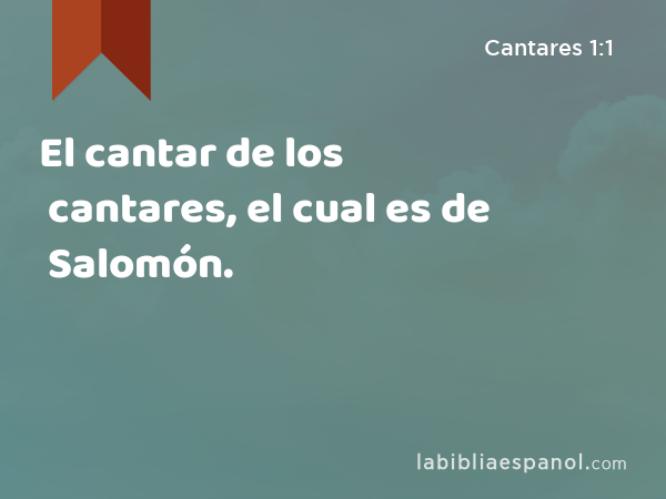 El cantar de los cantares, el cual es de Salomón. - Cantares 1:1