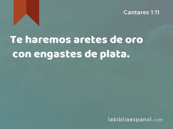 Te haremos aretes de oro con engastes de plata. - Cantares 1:11