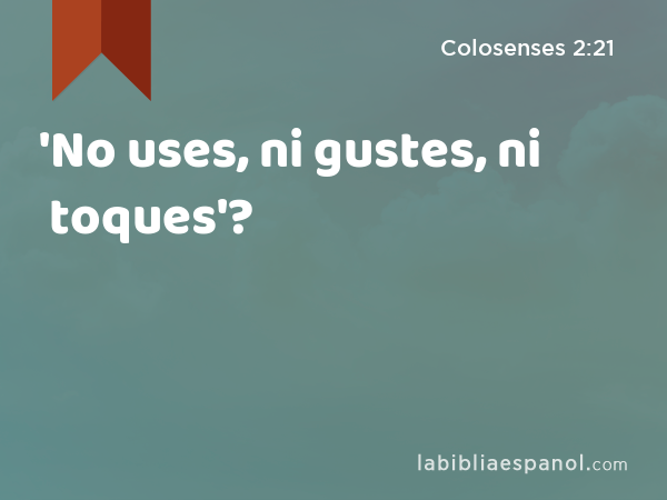 'No uses, ni gustes, ni toques'? - Colosenses 2:21