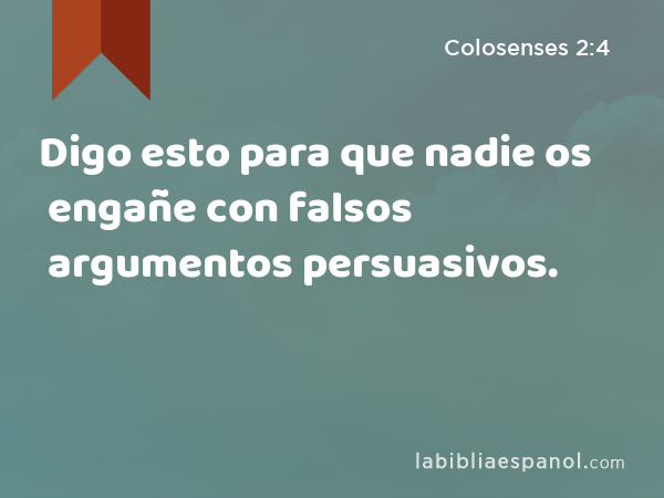 Digo esto para que nadie os engañe con falsos argumentos persuasivos. - Colosenses 2:4