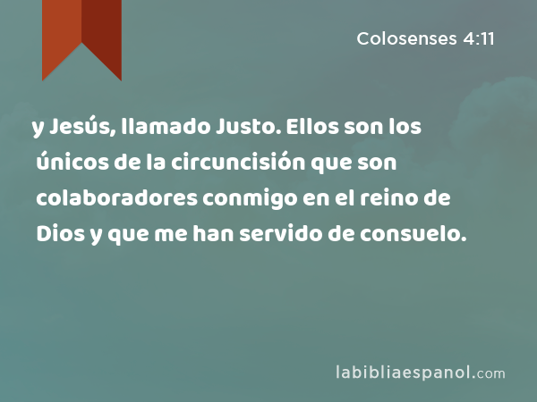 y Jesús, llamado Justo. Ellos son los únicos de la circuncisión que son colaboradores conmigo en el reino de Dios y que me han servido de consuelo. - Colosenses 4:11