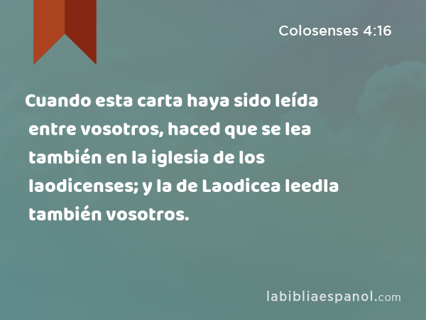 Cuando esta carta haya sido leída entre vosotros, haced que se lea también en la iglesia de los laodicenses; y la de Laodicea leedla también vosotros. - Colosenses 4:16