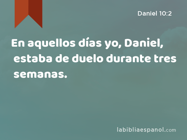 En aquellos días yo, Daniel, estaba de duelo durante tres semanas. - Daniel 10:2