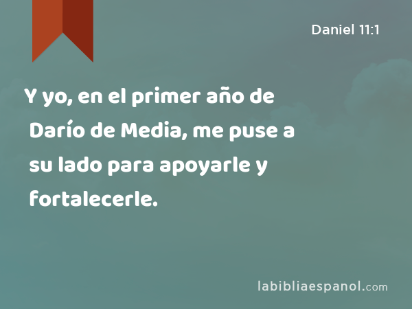 Y yo, en el primer año de Darío de Media, me puse a su lado para apoyarle y fortalecerle. - Daniel 11:1