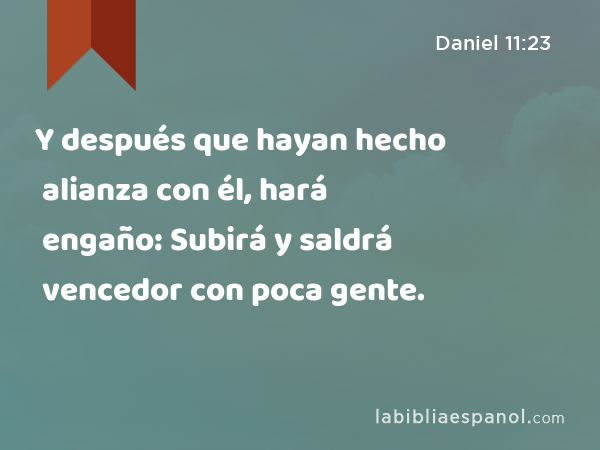 Y después que hayan hecho alianza con él, hará engaño: Subirá y saldrá vencedor con poca gente. - Daniel 11:23