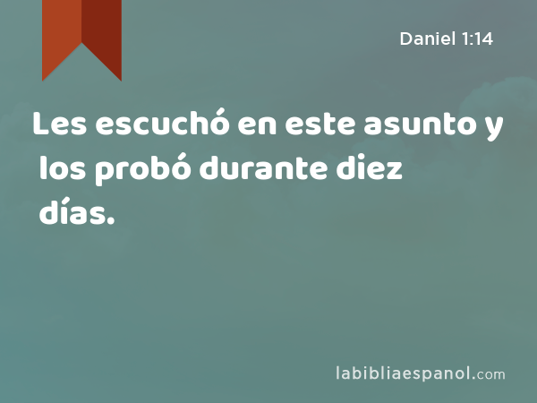 Les escuchó en este asunto y los probó durante diez días. - Daniel 1:14