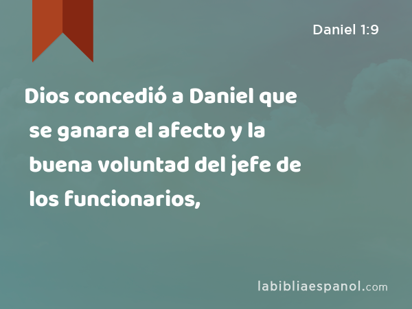 Dios concedió a Daniel que se ganara el afecto y la buena voluntad del jefe de los funcionarios, - Daniel 1:9