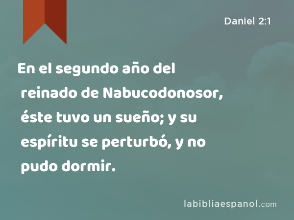 En el segundo año del reinado de Nabucodonosor, éste tuvo un sueño; y su espíritu se perturbó, y no pudo dormir. - Daniel 2:1