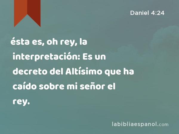 ésta es, oh rey, la interpretación: Es un decreto del Altísimo que ha caído sobre mi señor el rey. - Daniel 4:24