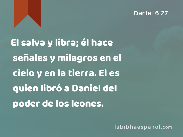 Daniel 6:27 - El salva y libra; él hace señales y milagros en el cielo y en  la tierra. El es quien libró a Daniel del poder de los leones. - Bíblia