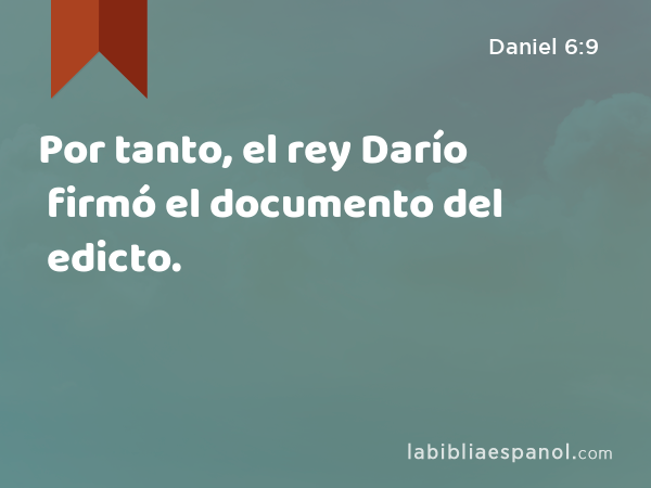 Por tanto, el rey Darío firmó el documento del edicto. - Daniel 6:9