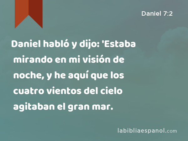 Daniel habló y dijo: 'Estaba mirando en mi visión de noche, y he aquí que los cuatro vientos del cielo agitaban el gran mar. - Daniel 7:2