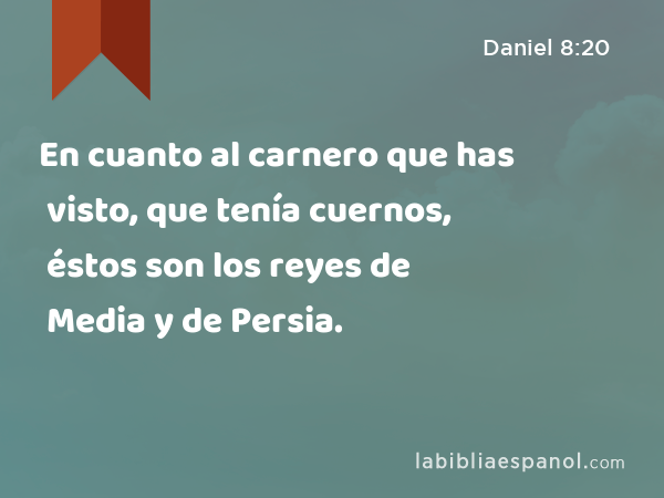 En cuanto al carnero que has visto, que tenía cuernos, éstos son los reyes de Media y de Persia. - Daniel 8:20