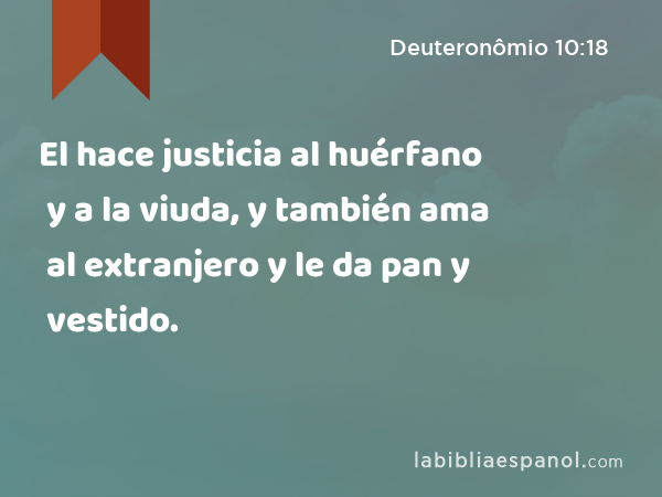 El hace justicia al huérfano y a la viuda, y también ama al extranjero y le da pan y vestido. - Deuteronômio 10:18