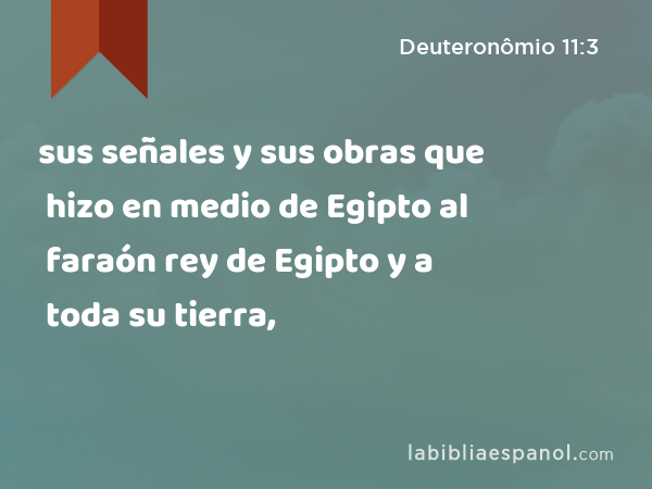 sus señales y sus obras que hizo en medio de Egipto al faraón rey de Egipto y a toda su tierra, - Deuteronômio 11:3