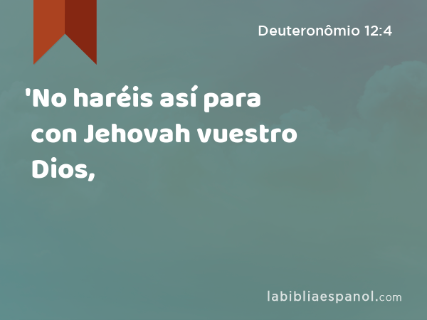 'No haréis así para con Jehovah vuestro Dios, - Deuteronômio 12:4