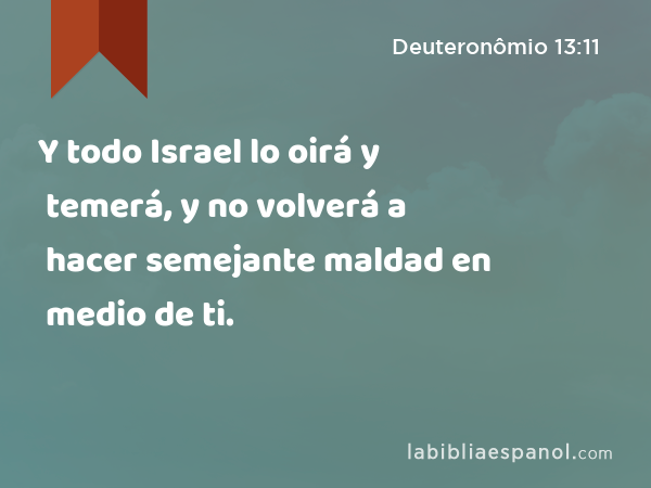 Y todo Israel lo oirá y temerá, y no volverá a hacer semejante maldad en medio de ti. - Deuteronômio 13:11