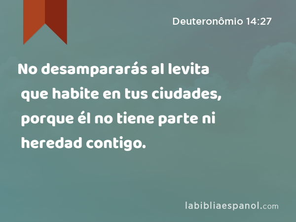 No desampararás al levita que habite en tus ciudades, porque él no tiene parte ni heredad contigo. - Deuteronômio 14:27