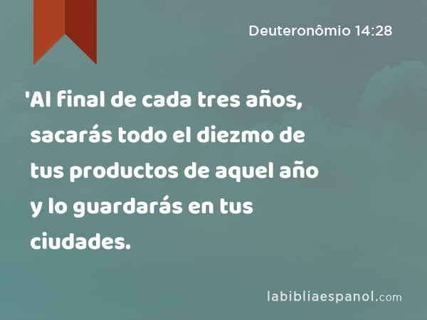 'Al final de cada tres años, sacarás todo el diezmo de tus productos de aquel año y lo guardarás en tus ciudades. - Deuteronômio 14:28