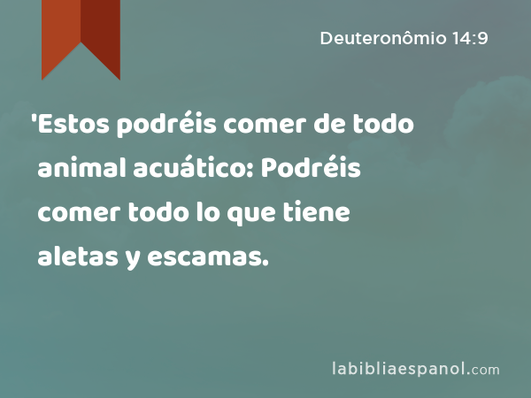 'Estos podréis comer de todo animal acuático: Podréis comer todo lo que tiene aletas y escamas. - Deuteronômio 14:9