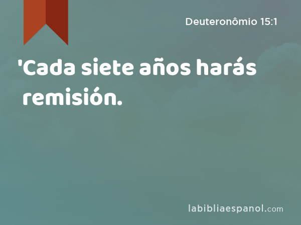 'Cada siete años harás remisión. - Deuteronômio 15:1