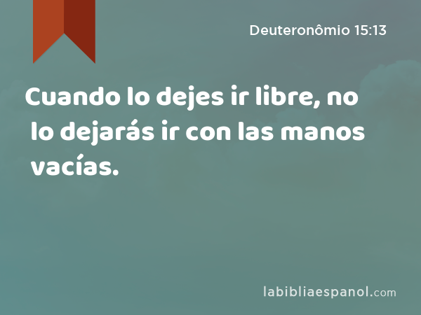 Cuando lo dejes ir libre, no lo dejarás ir con las manos vacías. - Deuteronômio 15:13