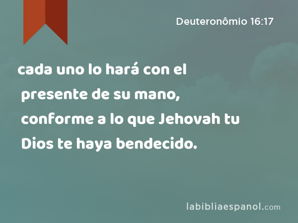 cada uno lo hará con el presente de su mano, conforme a lo que Jehovah tu Dios te haya bendecido. - Deuteronômio 16:17