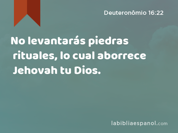 No levantarás piedras rituales, lo cual aborrece Jehovah tu Dios. - Deuteronômio 16:22