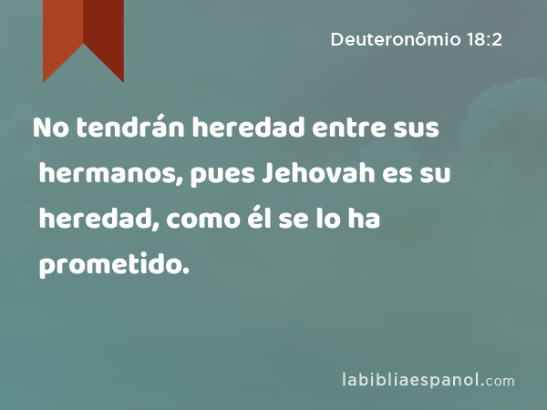 No tendrán heredad entre sus hermanos, pues Jehovah es su heredad, como él se lo ha prometido. - Deuteronômio 18:2