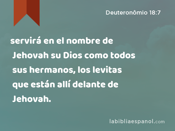 servirá en el nombre de Jehovah su Dios como todos sus hermanos, los levitas que están allí delante de Jehovah. - Deuteronômio 18:7